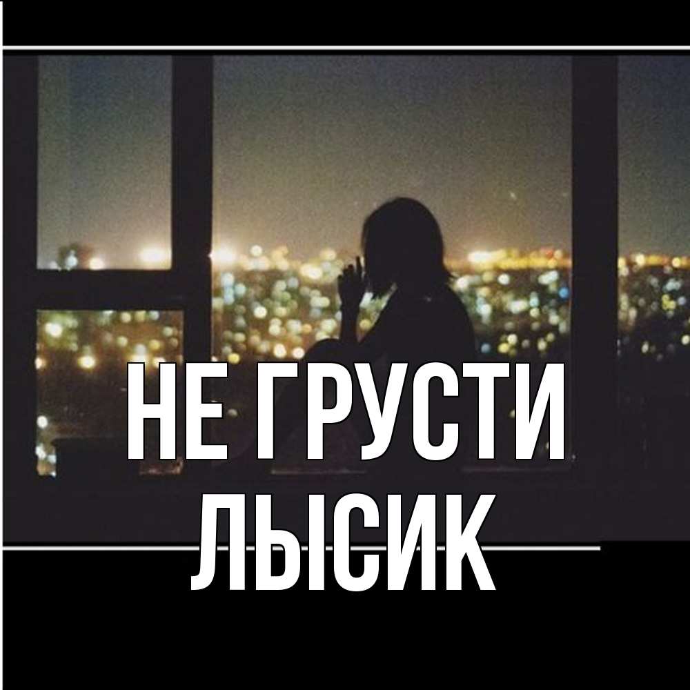 Открытка на каждый день с именем, Лысик Не грусти смотрит на ночной город Прикольная открытка с пожеланием онлайн скачать бесплатно 