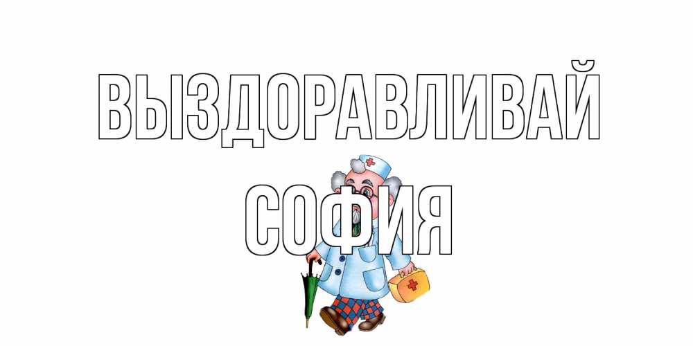 Открытка на каждый день с именем, София Выздоравливай не болей Прикольная открытка с пожеланием онлайн скачать бесплатно 