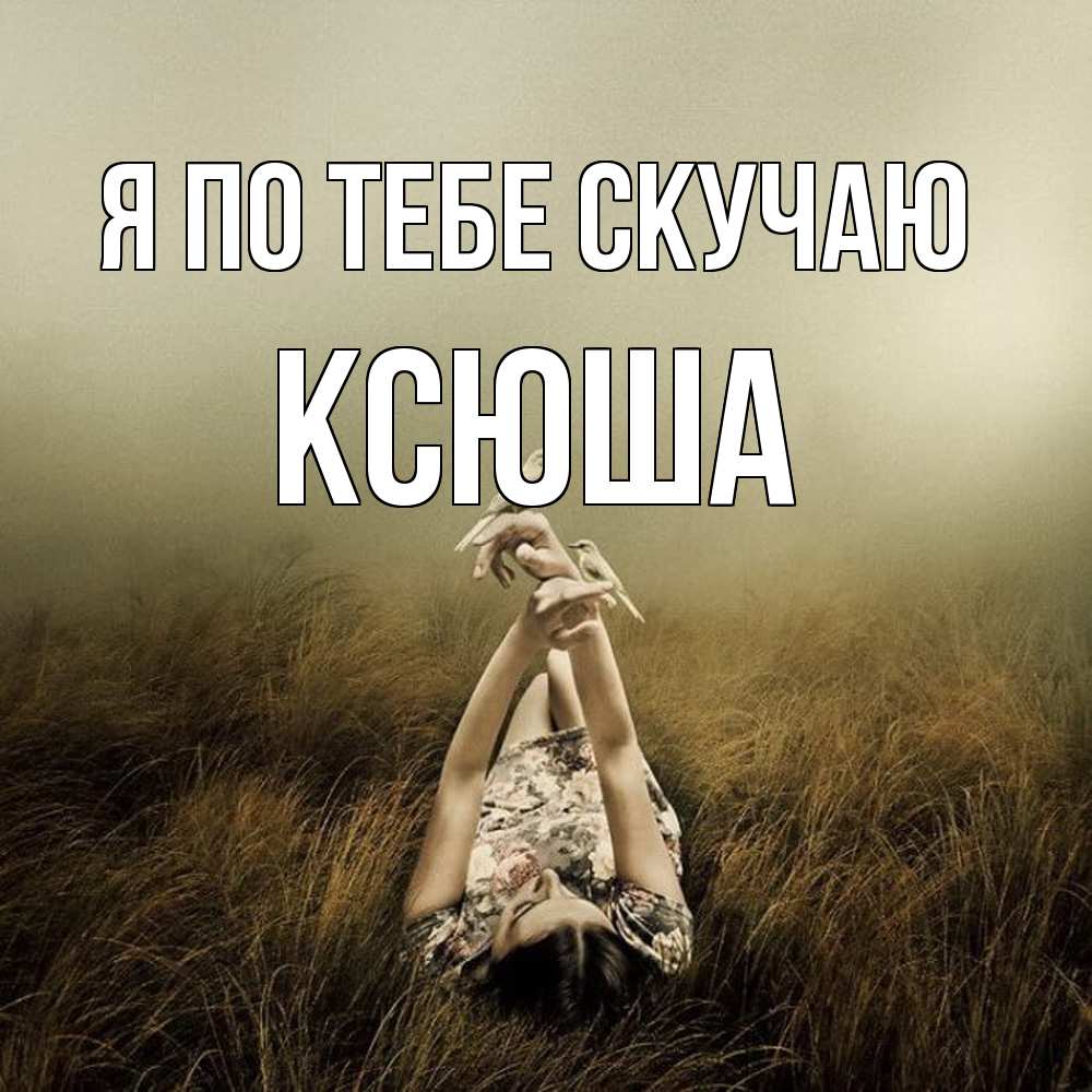 Открытка на каждый день с именем, Ксюша Я по тебе скучаю девушка с голубями Прикольная открытка с пожеланием онлайн скачать бесплатно 