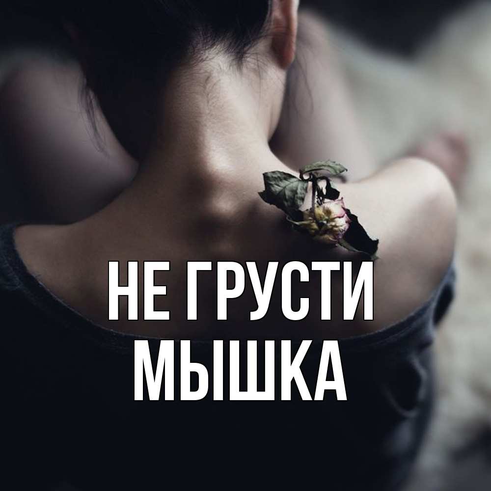 Открытка на каждый день с именем, Мышка Не грусти девушка со спины Прикольная открытка с пожеланием онлайн скачать бесплатно 