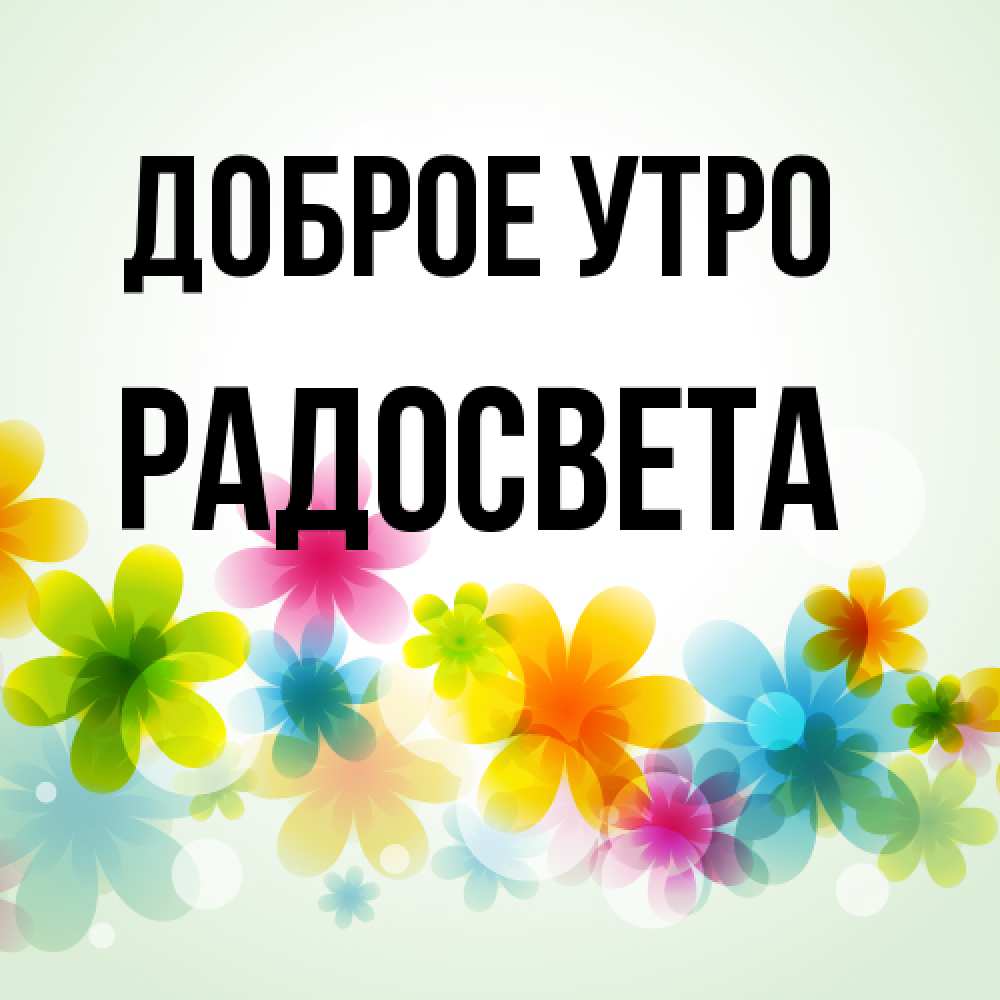 Открытка на каждый день с именем, Радосвета Доброе утро позитивные цветочки Прикольная открытка с пожеланием онлайн скачать бесплатно 