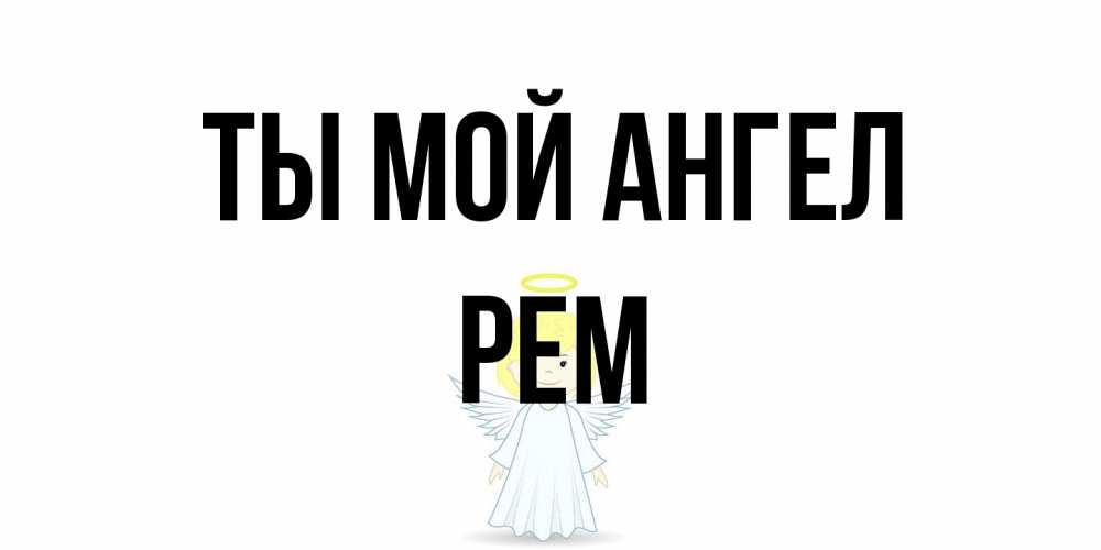 Открытка на каждый день с именем, Рем Ты мой ангел ангел Прикольная открытка с пожеланием онлайн скачать бесплатно 