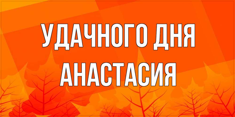 Открытка на каждый день с именем, Анастасия Удачного дня осеннее настроение Прикольная открытка с пожеланием онлайн скачать бесплатно 