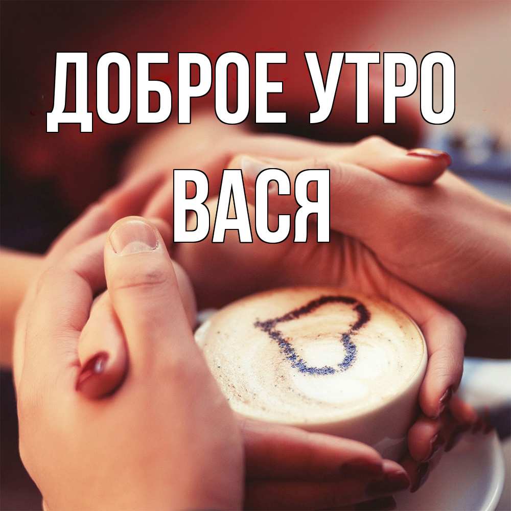 Открытка на каждый день с именем, Вася Доброе утро мы навсегда вместе Прикольная открытка с пожеланием онлайн скачать бесплатно 