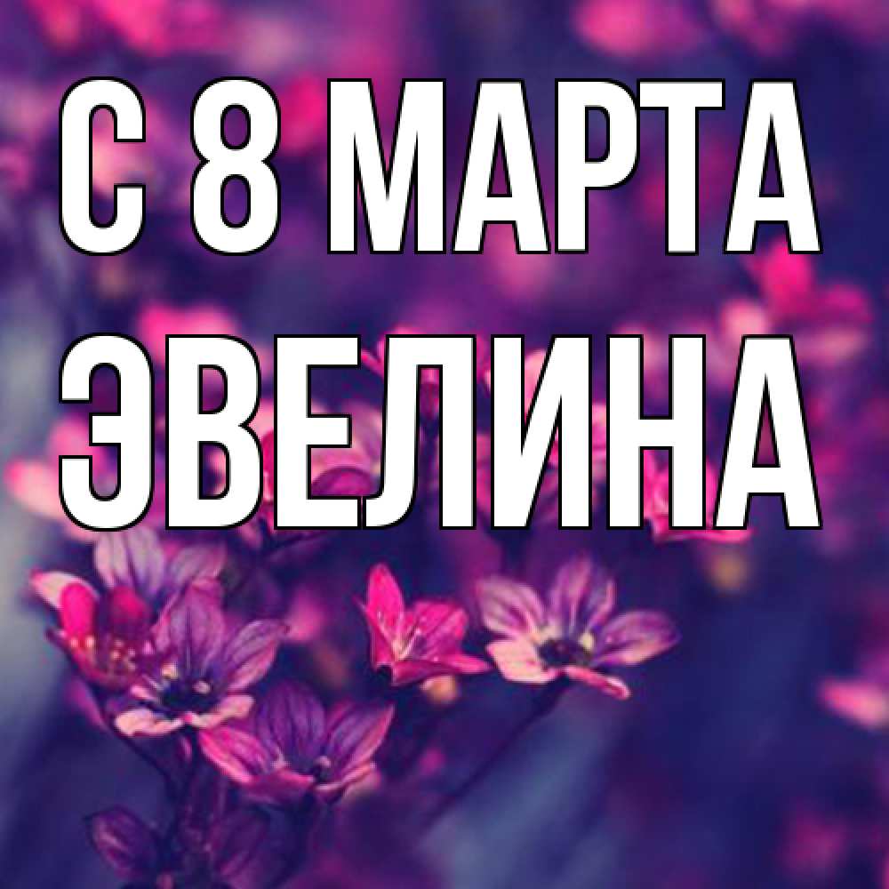 Открытка на каждый день с именем, Эвелина C 8 МАРТА небольшие цветы 1 Прикольная открытка с пожеланием онлайн скачать бесплатно 