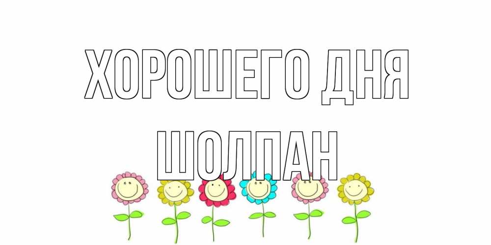 Открытка на каждый день с именем, Шолпан Хорошего дня открытка на каждый день позитивного дня Прикольная открытка с пожеланием онлайн скачать бесплатно 
