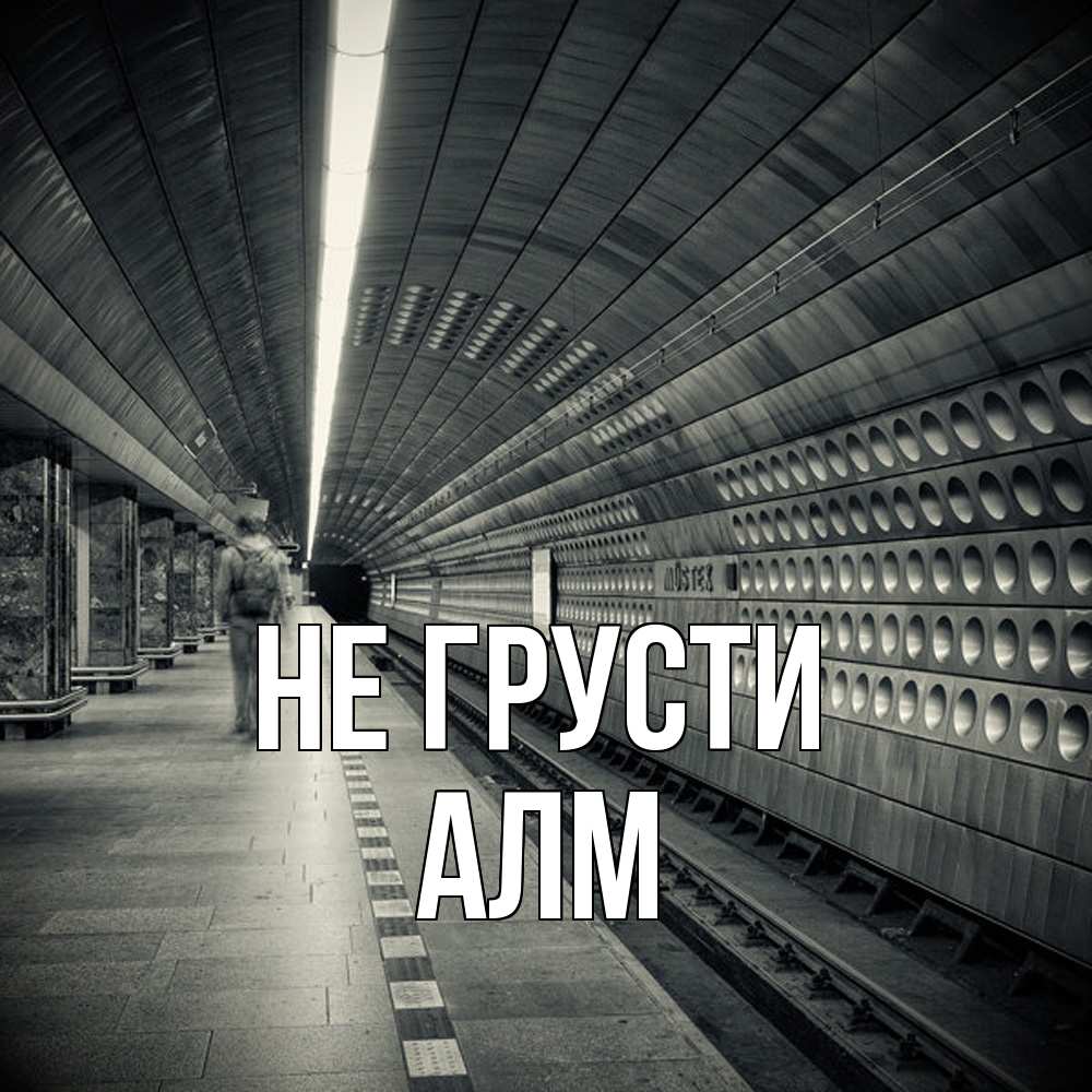 Открытка на каждый день с именем, Алм Не грусти пустая станция метро Прикольная открытка с пожеланием онлайн скачать бесплатно 