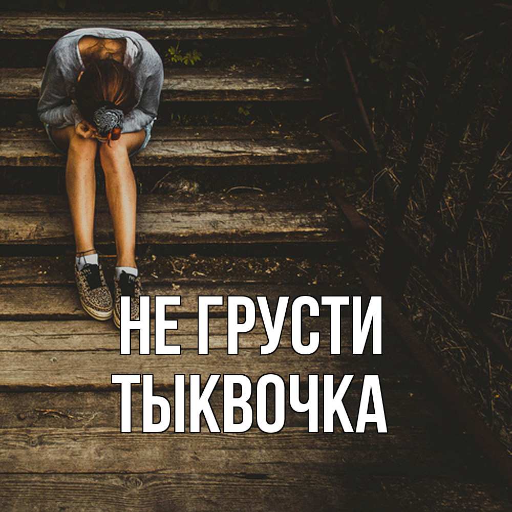 Открытка на каждый день с именем, тыквочка Не грусти девушка сидит на деревянных ступеньках Прикольная открытка с пожеланием онлайн скачать бесплатно 