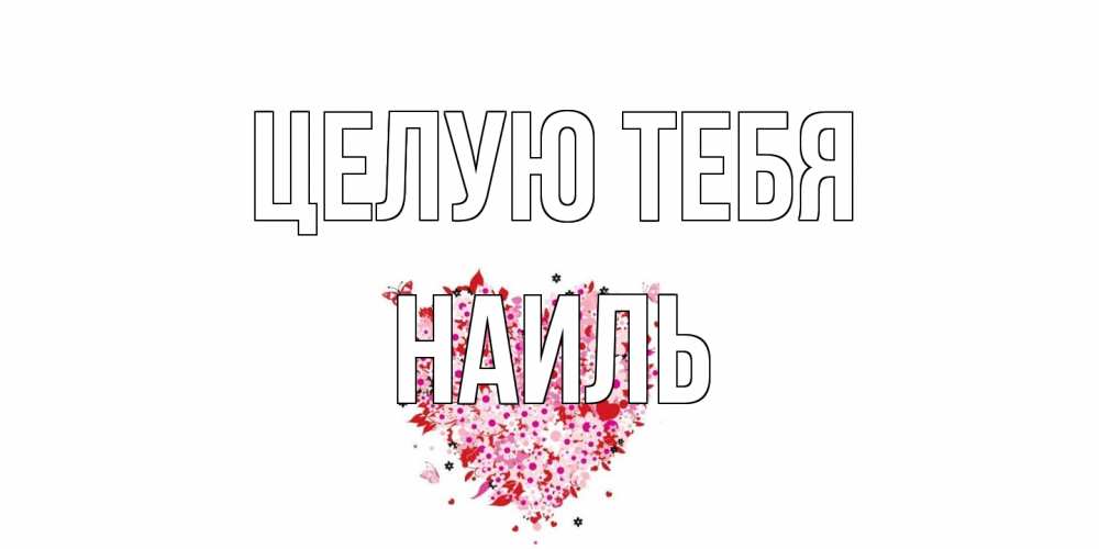 Открытка на каждый день с именем, Наиль Целую тебя сердце Прикольная открытка с пожеланием онлайн скачать бесплатно 