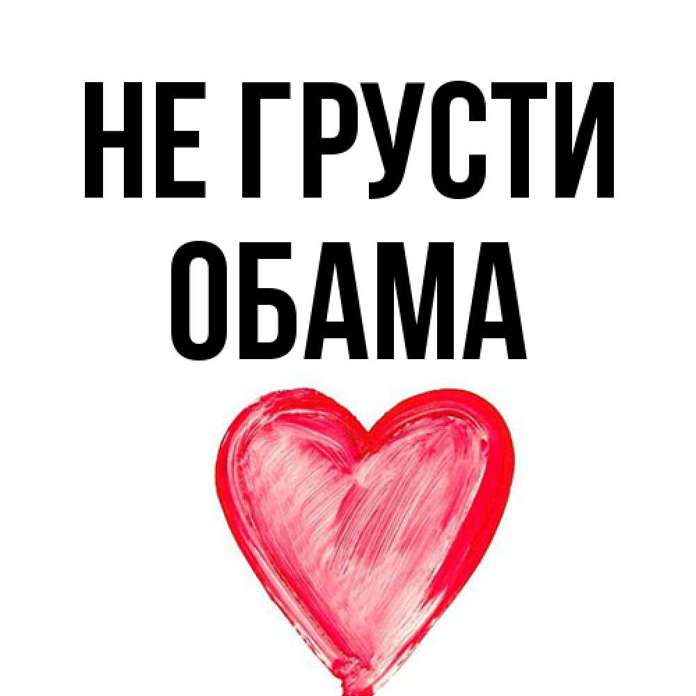 Открытка на каждый день с именем, Обама Не грусти сердечко Прикольная открытка с пожеланием онлайн скачать бесплатно 