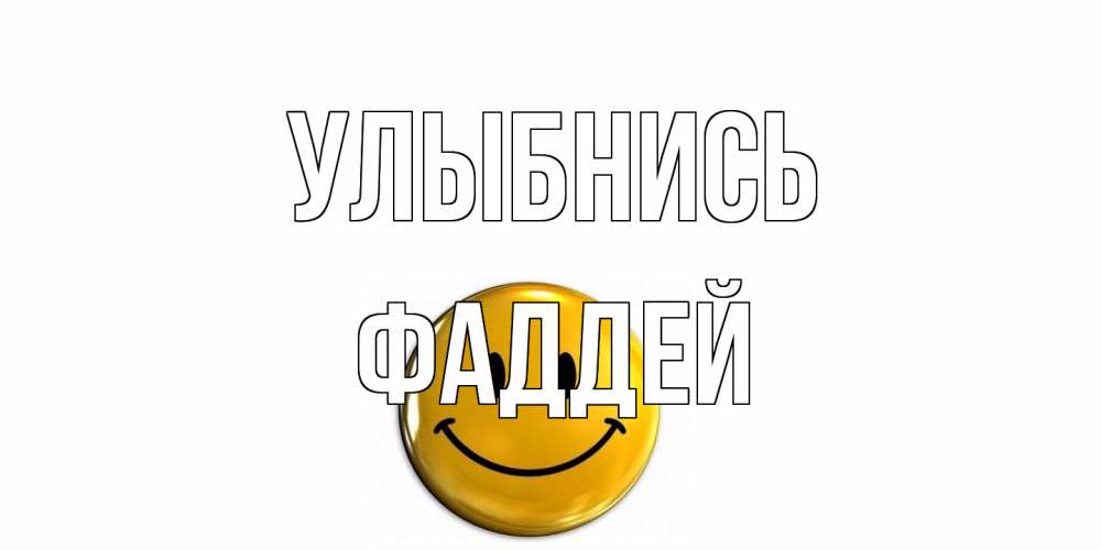 Открытка на каждый день с именем, Фаддей Улыбнись смайл Прикольная открытка с пожеланием онлайн скачать бесплатно 