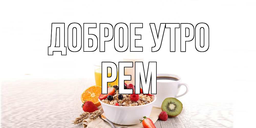 Открытка на каждый день с именем, Рем Доброе утро открытка с пожеланием добрейшего утречка Прикольная открытка с пожеланием онлайн скачать бесплатно 