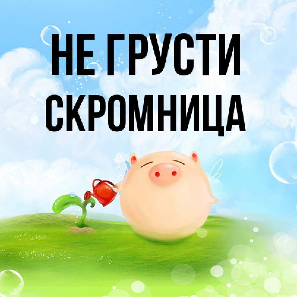 Открытка на каждый день с именем, Скромница Не грусти поливает цветок порося Прикольная открытка с пожеланием онлайн скачать бесплатно 
