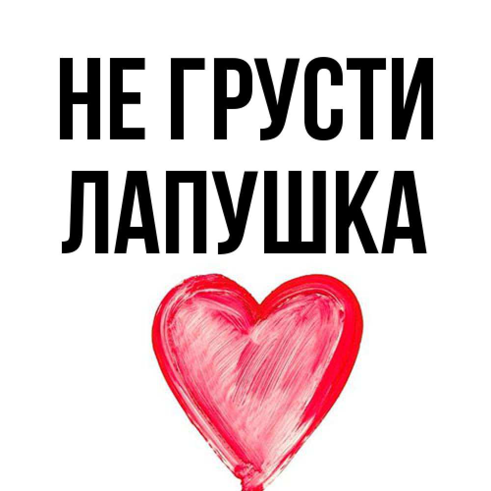 Открытка на каждый день с именем, лапушка Не грусти сердечко Прикольная открытка с пожеланием онлайн скачать бесплатно 