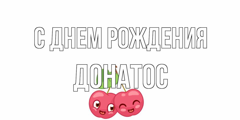 Открытка на каждый день с именем, Донатос С днем рождения вишенки Прикольная открытка с пожеланием онлайн скачать бесплатно 