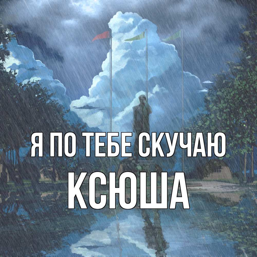 Открытка на каждый день с именем, Ксюша Я по тебе скучаю печалька Прикольная открытка с пожеланием онлайн скачать бесплатно 