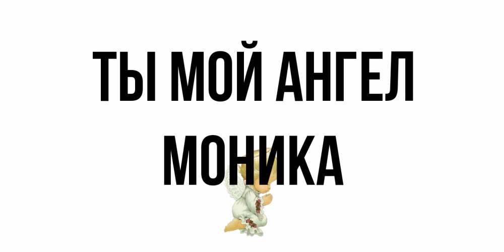 Открытка на каждый день с именем, Моника Ты мой ангел ангел Прикольная открытка с пожеланием онлайн скачать бесплатно 