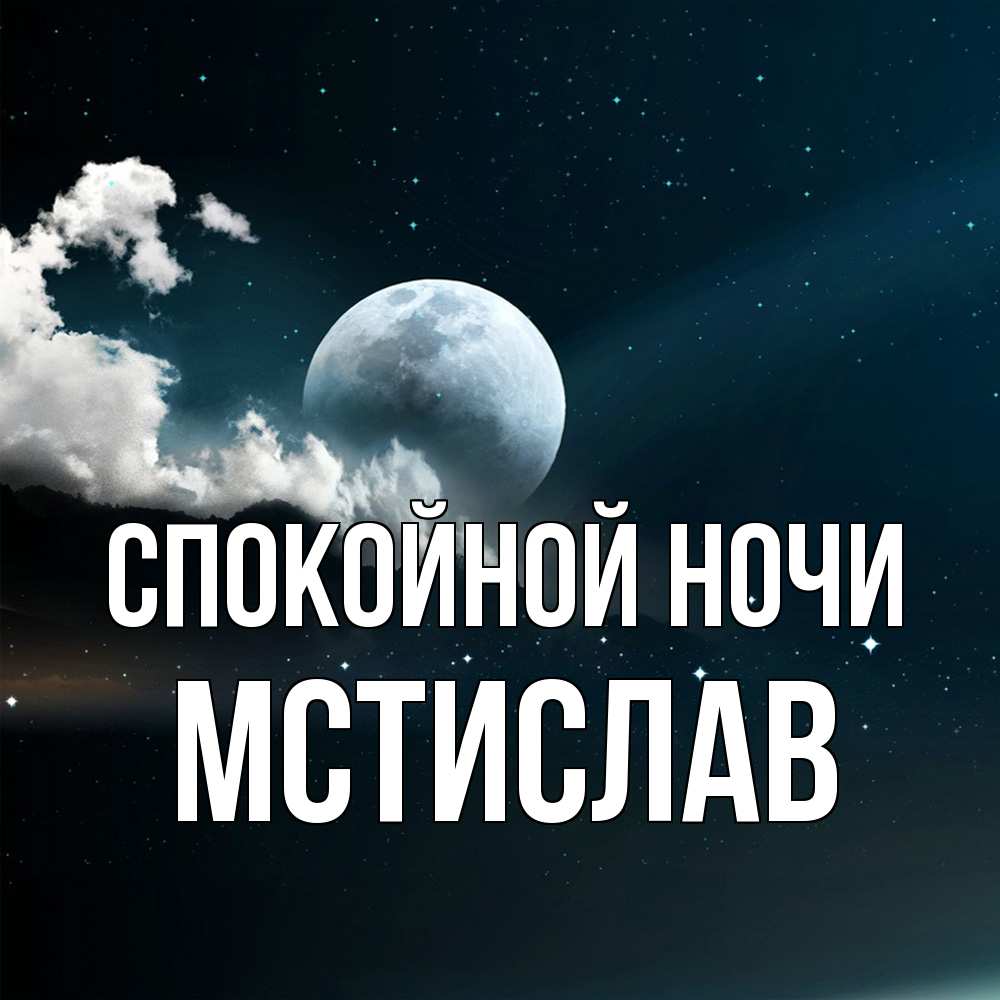 Открытка на каждый день с именем, Мстислав Спокойной ночи облака в лунном свете Прикольная открытка с пожеланием онлайн скачать бесплатно 
