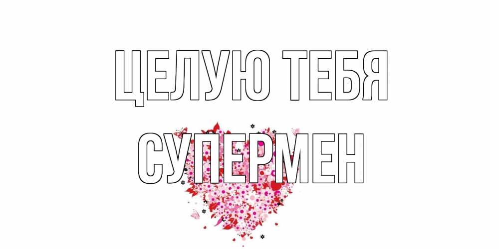 Открытка на каждый день с именем, Супермен Целую тебя сердце Прикольная открытка с пожеланием онлайн скачать бесплатно 