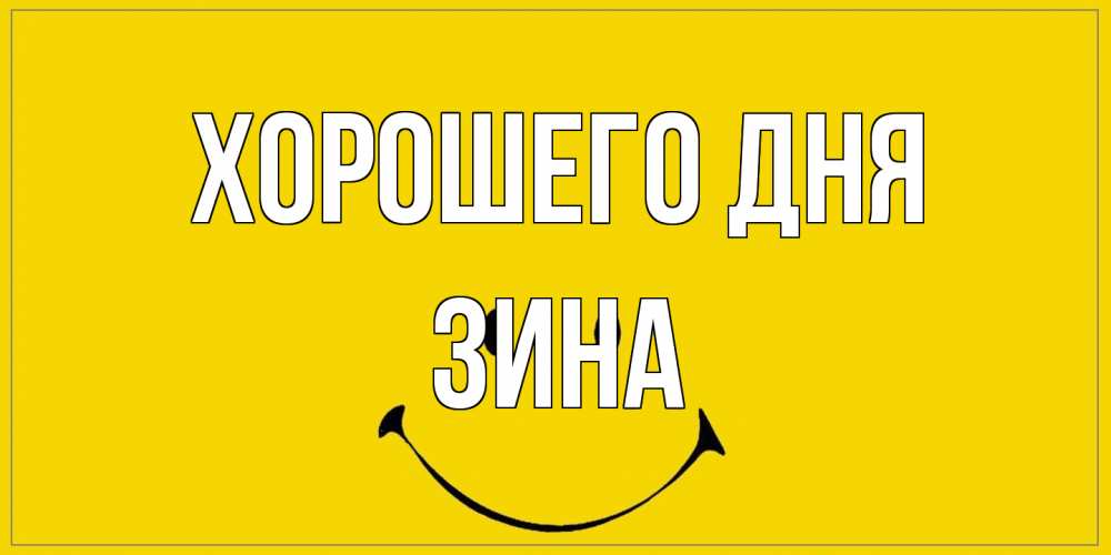 Открытка на каждый день с именем, Зина Хорошего дня улыбка Прикольная открытка с пожеланием онлайн скачать бесплатно 