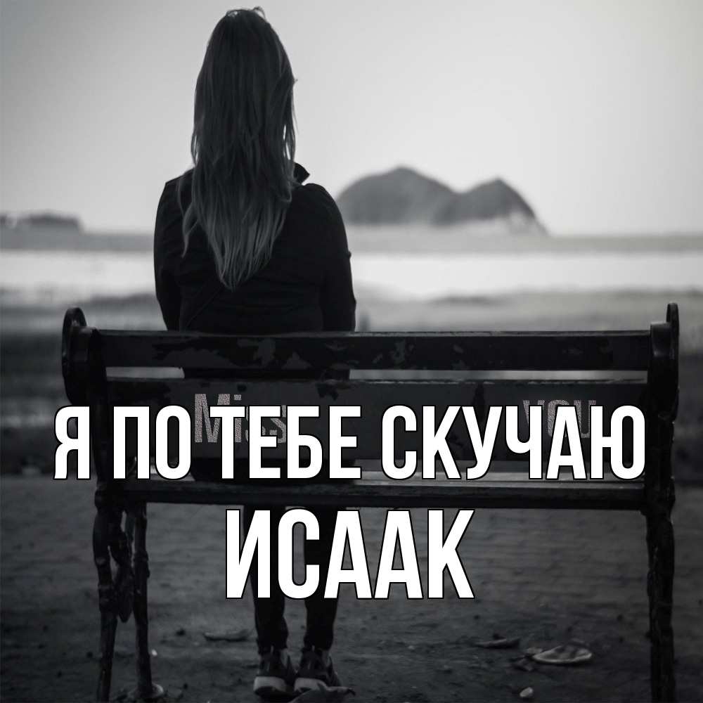 Открытка на каждый день с именем, Исаак Я по тебе скучаю девушка одна Прикольная открытка с пожеланием онлайн скачать бесплатно 