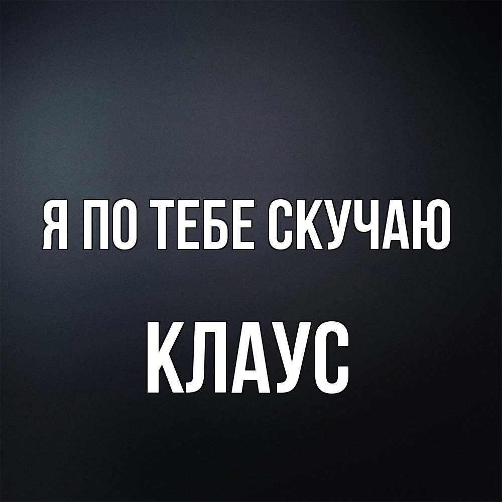 Открытка на каждый день с именем, Клаус Я по тебе скучаю с подписью Прикольная открытка с пожеланием онлайн скачать бесплатно 