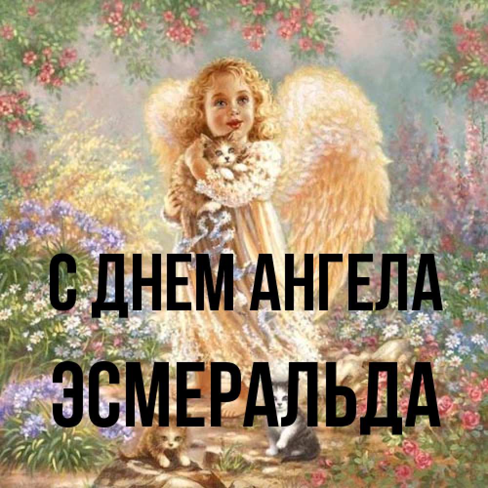 Открытка на каждый день с именем, Эсмеральда С днем ангела держит котенка Прикольная открытка с пожеланием онлайн скачать бесплатно 