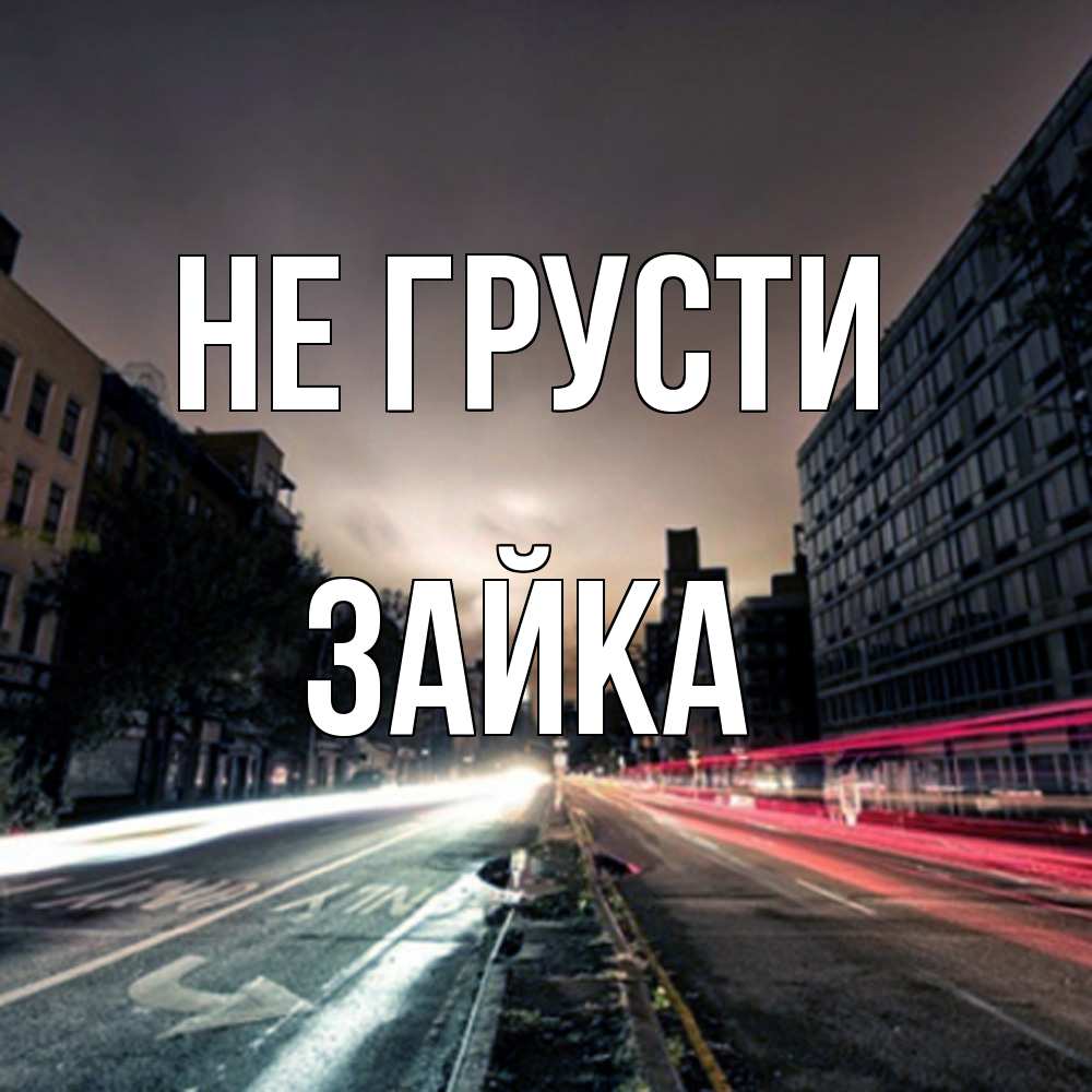 Открытка на каждый день с именем, Зайка Не грусти съемка ночью Прикольная открытка с пожеланием онлайн скачать бесплатно 