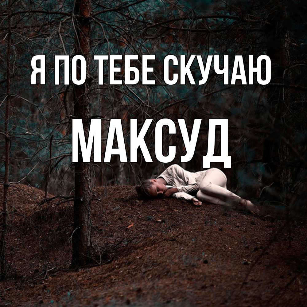 Открытка на каждый день с именем, Максуд Я по тебе скучаю очень Прикольная открытка с пожеланием онлайн скачать бесплатно 