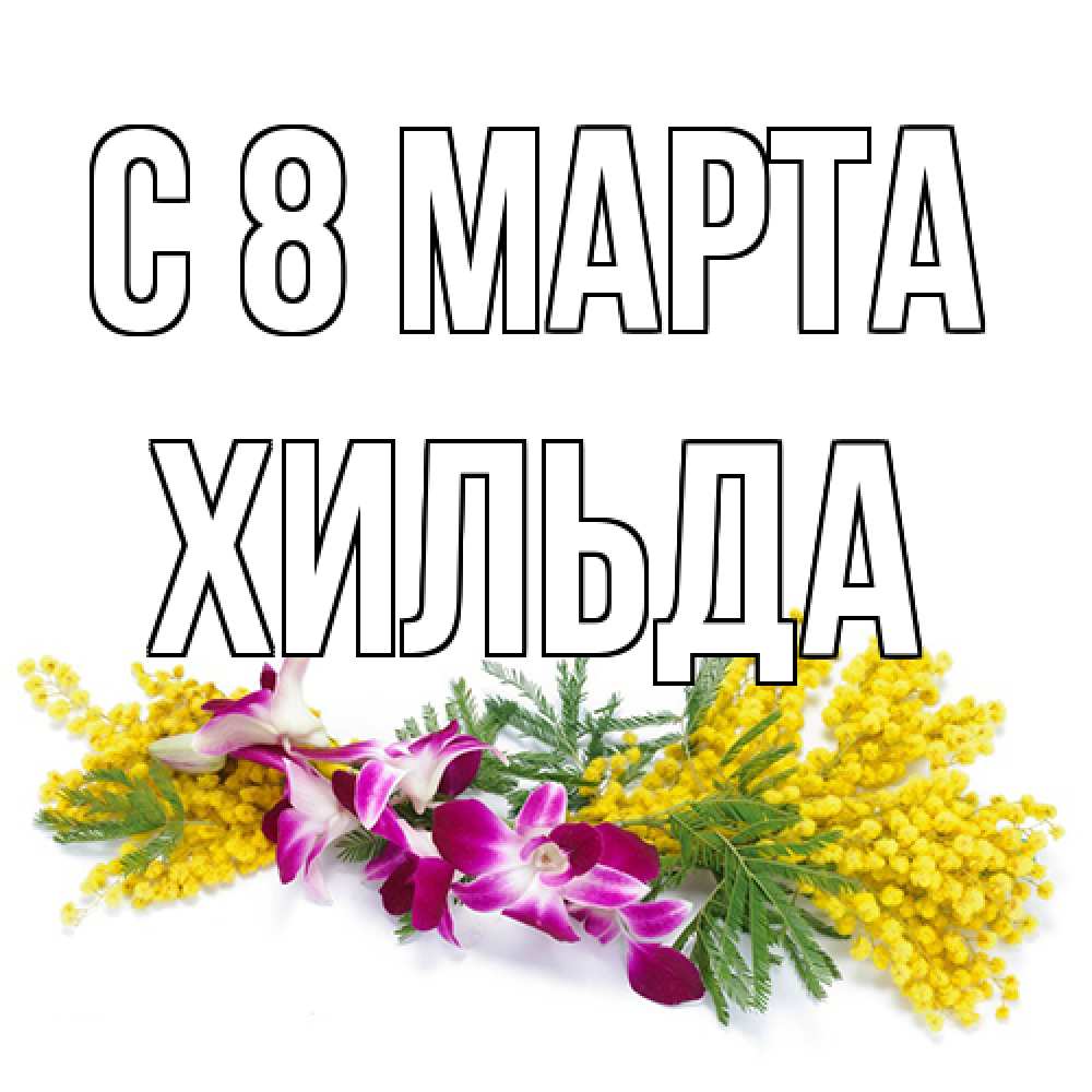 Открытка на каждый день с именем, Хильда C 8 МАРТА открытка на международный женский день с цветами  1 Прикольная открытка с пожеланием онлайн скачать бесплатно 