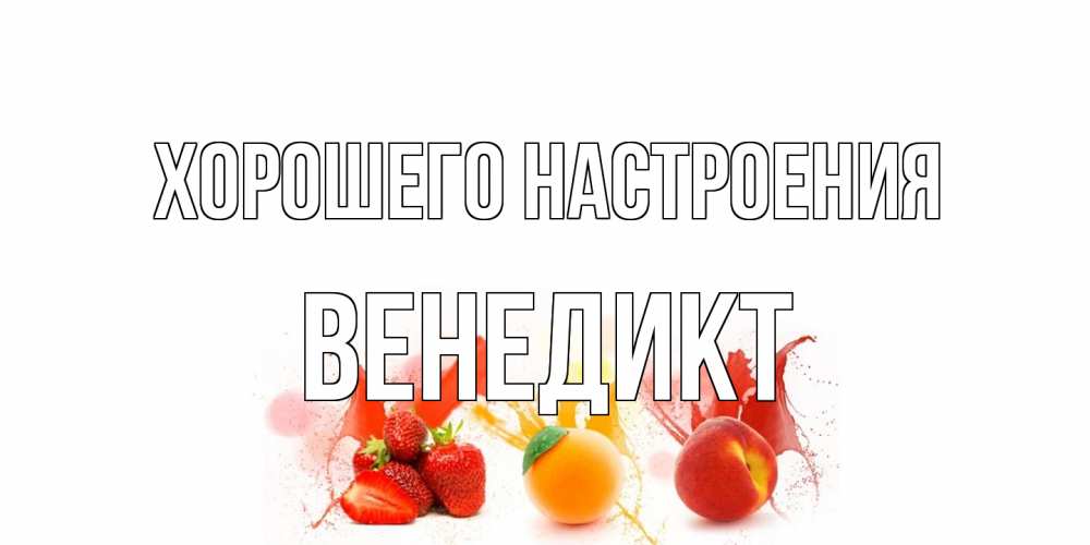 Открытка на каждый день с именем, Венедикт Хорошего настроения фрукты, сок Прикольная открытка с пожеланием онлайн скачать бесплатно 