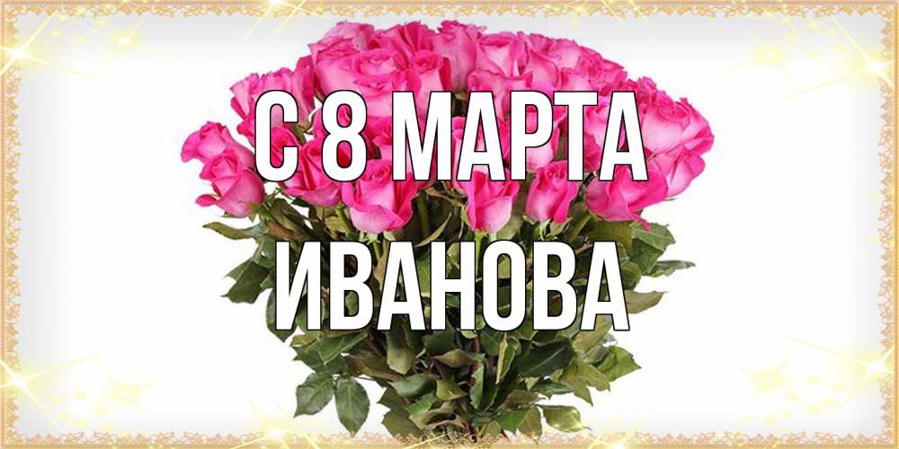 Открытка на каждый день с именем, Иванова C 8 МАРТА красивые открытки в оригинальной обработке на международный женский день Прикольная открытка с пожеланием онлайн скачать бесплатно 