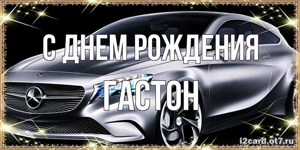 Открытка на каждый день с именем, Гастон С днем рождения машина мерседес супер класс Прикольная открытка с пожеланием онлайн скачать бесплатно 