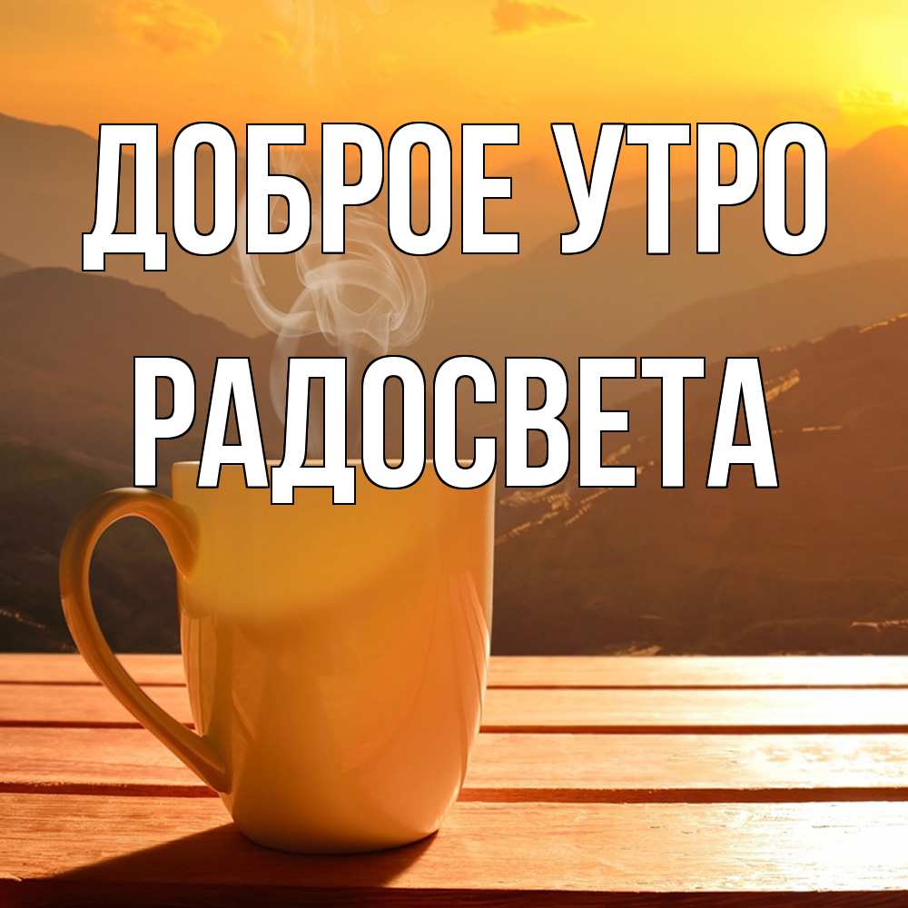 Открытка на каждый день с именем, Радосвета Доброе утро кофе в горах Прикольная открытка с пожеланием онлайн скачать бесплатно 