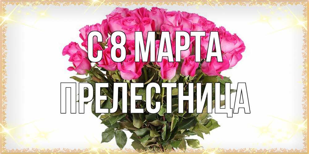 Открытка на каждый день с именем, пpелестница C 8 МАРТА красивые открытки в оригинальной обработке на международный женский день Прикольная открытка с пожеланием онлайн скачать бесплатно 