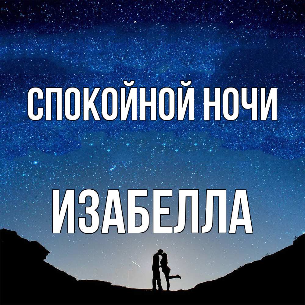 Открытка на каждый день с именем, Изабелла Спокойной ночи звездное небо и люди Прикольная открытка с пожеланием онлайн скачать бесплатно 