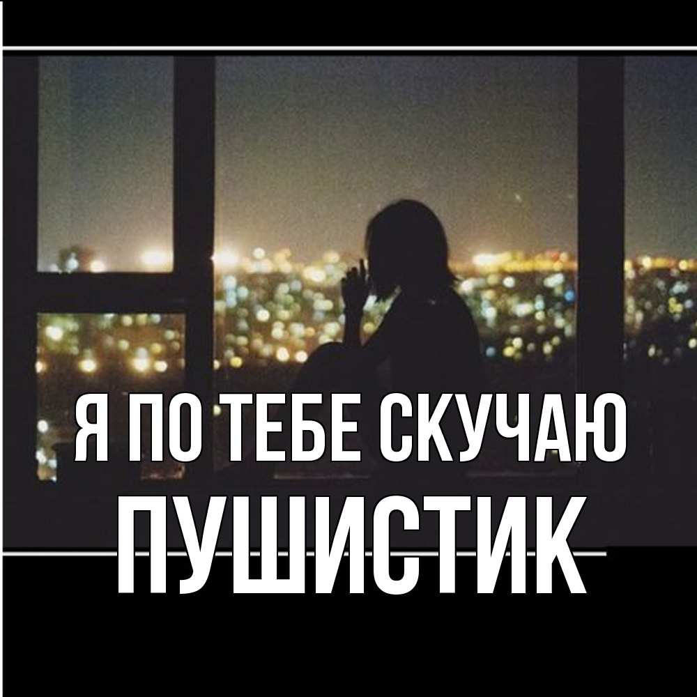 Открытка на каждый день с именем, Пушистик Я по тебе скучаю у окна Прикольная открытка с пожеланием онлайн скачать бесплатно 
