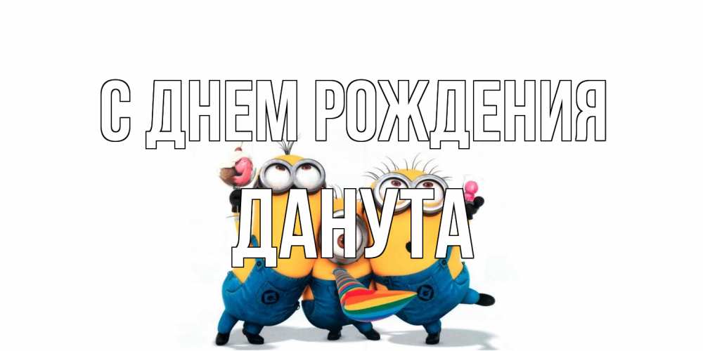 Открытка на каждый день с именем, Данута С днем рождения миньоны Прикольная открытка с пожеланием онлайн скачать бесплатно 