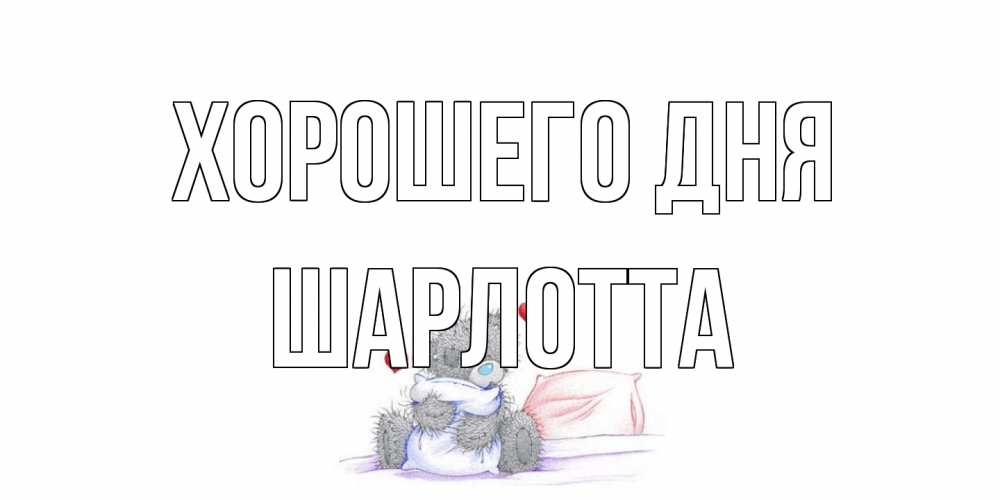 Открытка на каждый день с именем, Шарлотта Хорошего дня хорошего дня с именем Прикольная открытка с пожеланием онлайн скачать бесплатно 
