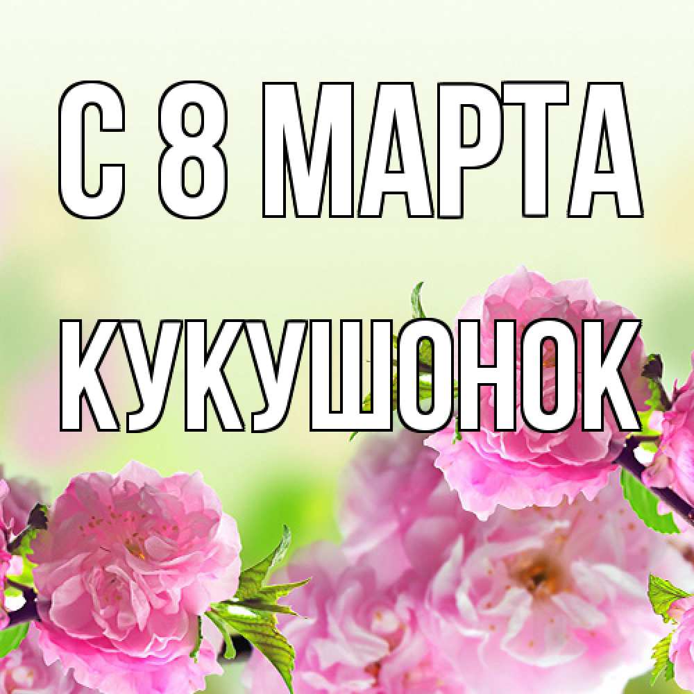 Открытка на каждый день с именем, кукушонок C 8 МАРТА цветы Прикольная открытка с пожеланием онлайн скачать бесплатно 