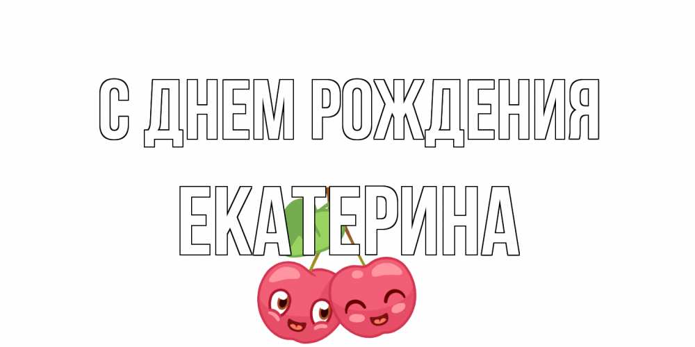 Открытка на каждый день с именем, Екатерина С днем рождения вишенки Прикольная открытка с пожеланием онлайн скачать бесплатно 