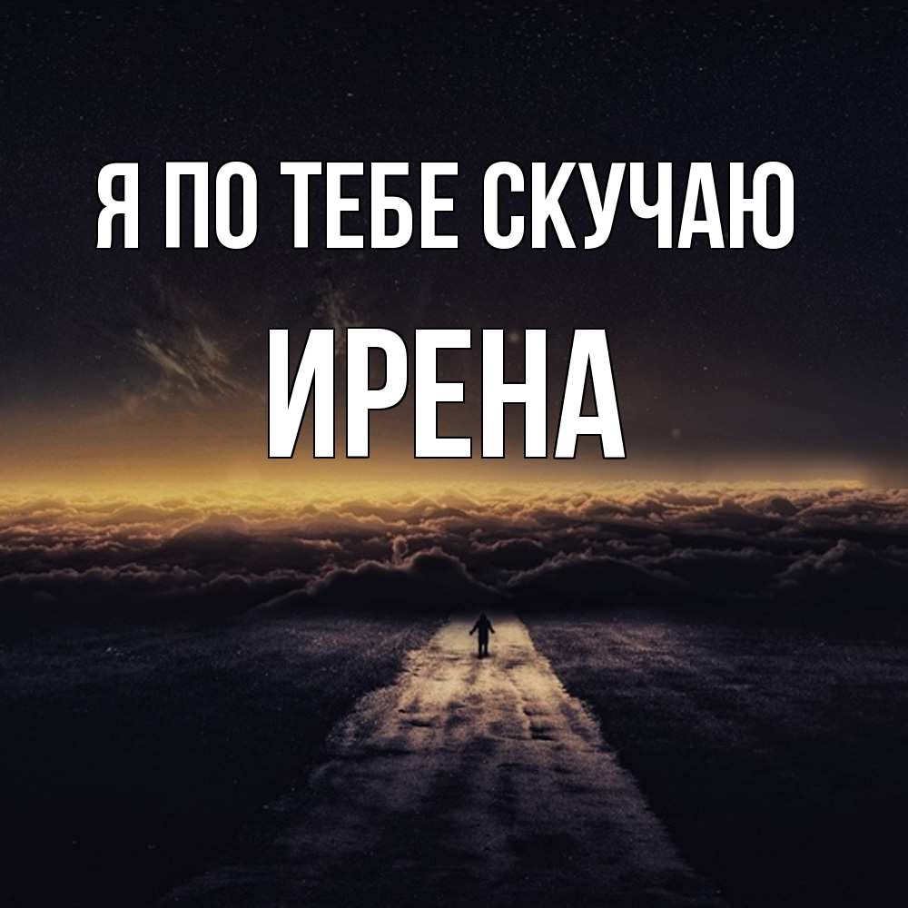 Открытка на каждый день с именем, Ирена Я по тебе скучаю идем Прикольная открытка с пожеланием онлайн скачать бесплатно 