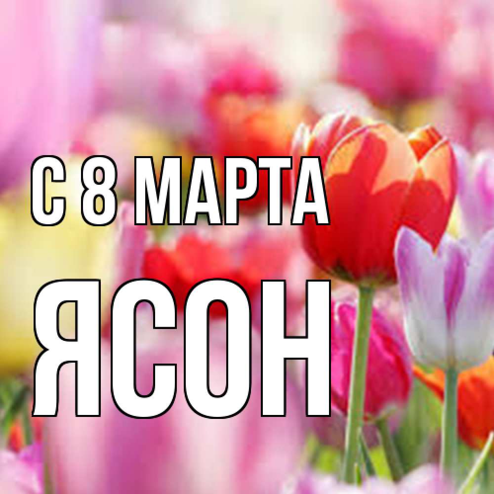 Открытка на каждый день с именем, Ясон C 8 МАРТА на международный женский день 2 Прикольная открытка с пожеланием онлайн скачать бесплатно 