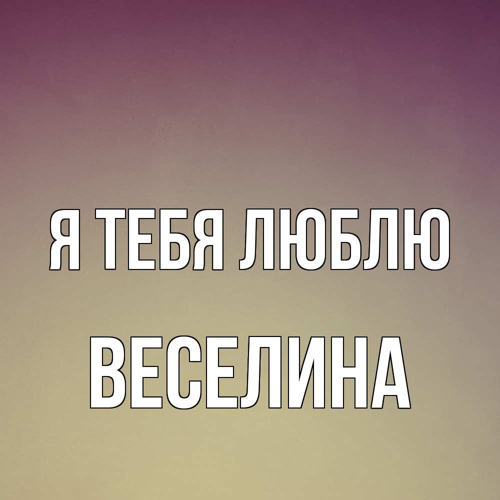 Открытка на каждый день с именем, Веселина Я тебя люблю для любимой Прикольная открытка с пожеланием онлайн скачать бесплатно 