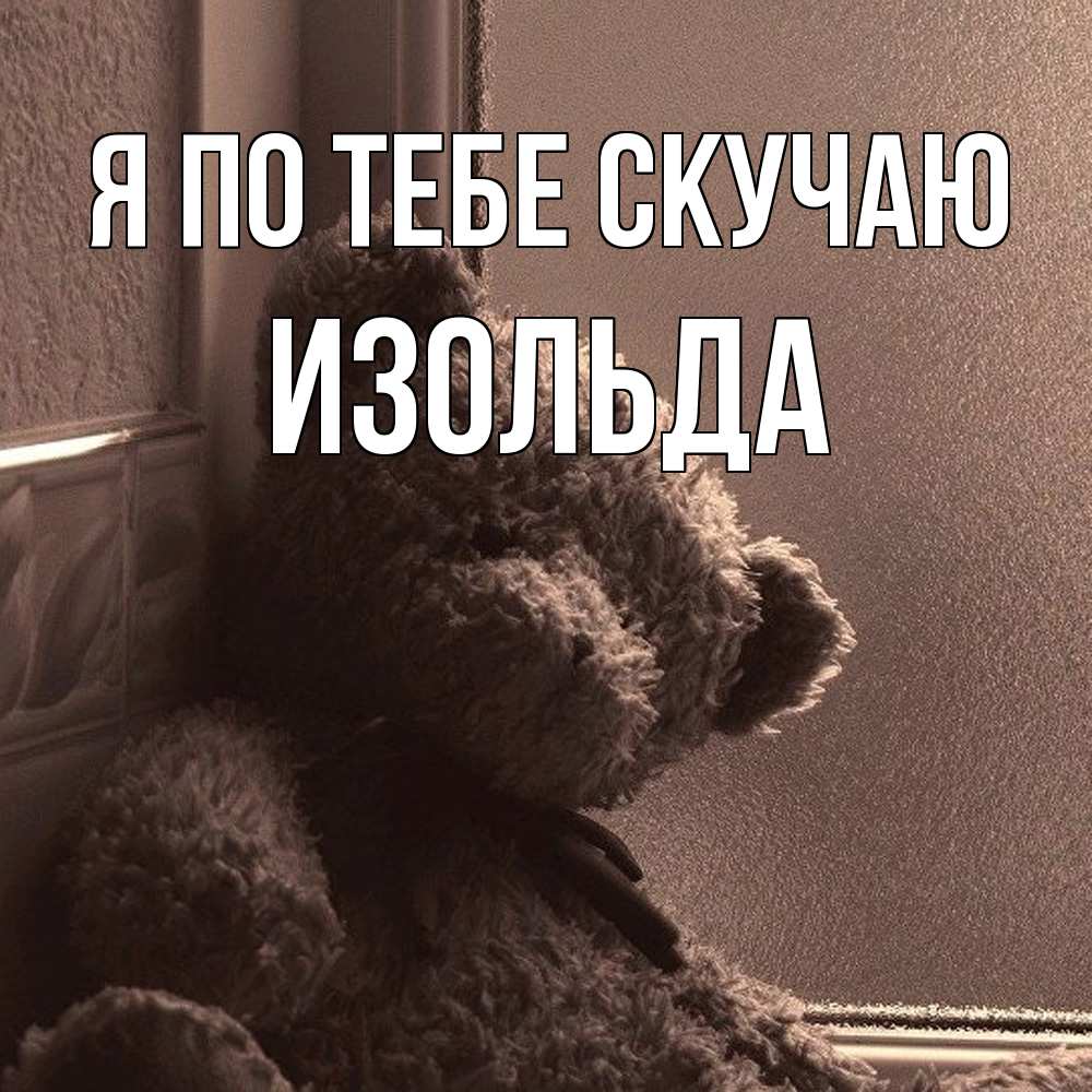 Открытка на каждый день с именем, Изольда Я по тебе скучаю скучаем тут Прикольная открытка с пожеланием онлайн скачать бесплатно 