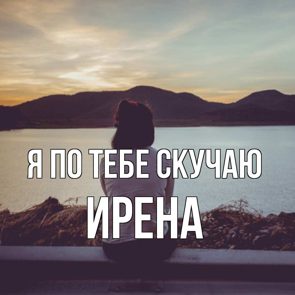 Открытка на каждый день с именем, Ирена Я по тебе скучаю я уже соскучилась Прикольная открытка с пожеланием онлайн скачать бесплатно 