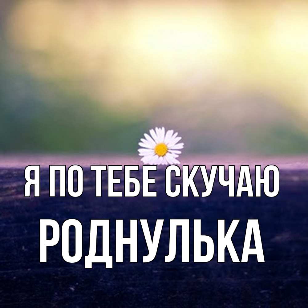 Открытка на каждый день с именем, Роднулька Я по тебе скучаю приходи в гости Прикольная открытка с пожеланием онлайн скачать бесплатно 