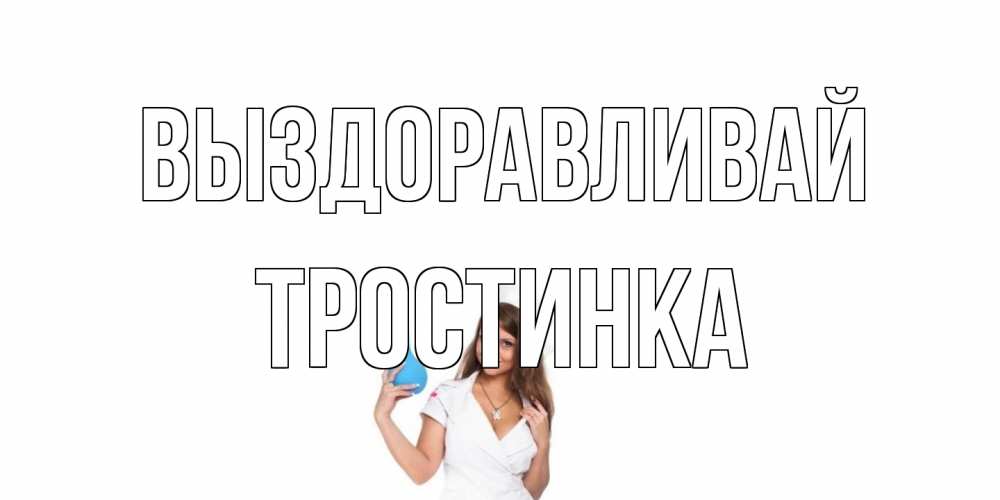 Открытка на каждый день с именем, Тростинка Выздоравливай клизма Прикольная открытка с пожеланием онлайн скачать бесплатно 