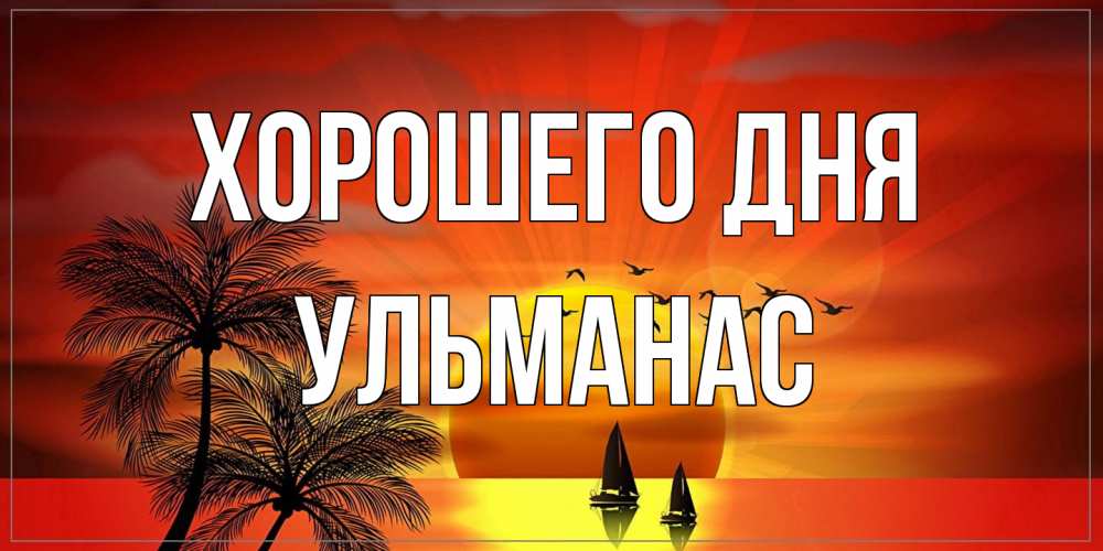 Открытка на каждый день с именем, Ульманас Хорошего дня открытки с пожеланиями хорошего дня Прикольная открытка с пожеланием онлайн скачать бесплатно 