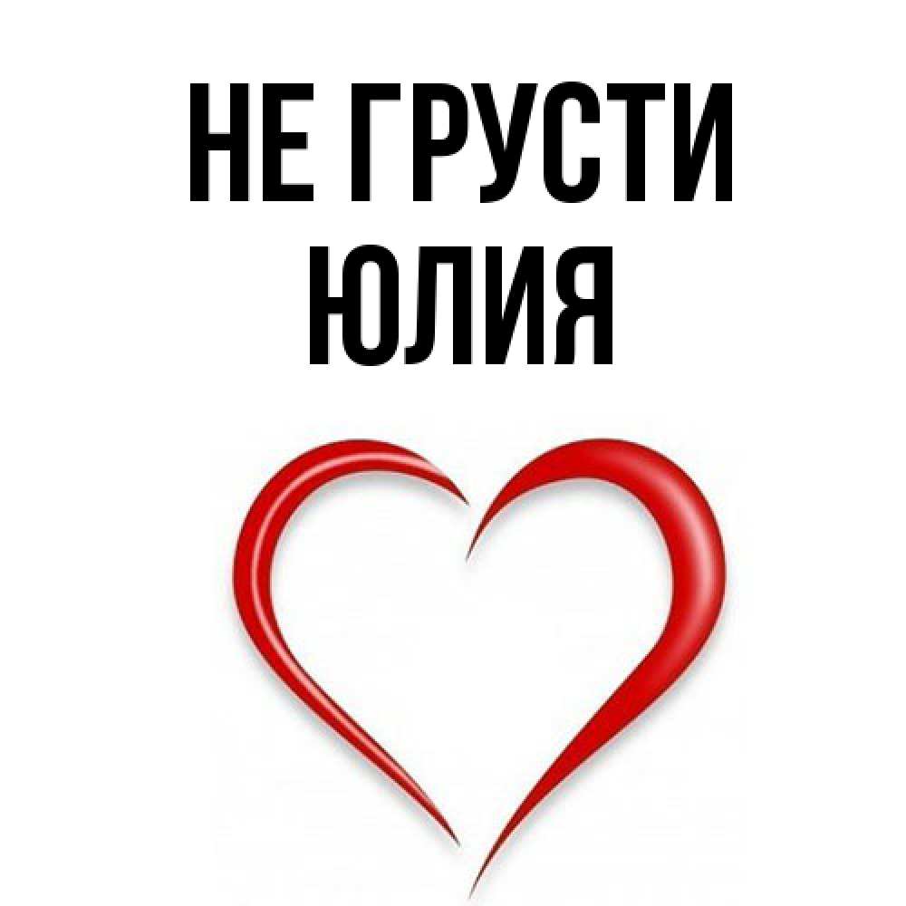 Открытка на каждый день с именем, Юлия Не грусти для любимой Прикольная открытка с пожеланием онлайн скачать бесплатно 